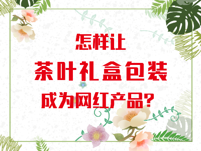 在山東，如何讓茶葉禮盒包裝成為網(wǎng)紅產(chǎn)品？